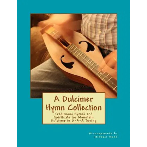 A Dulcimer Hymn Collection: Traditional Hymns and Spirituals for Mountain Dulcimer in D-A-A Tuning