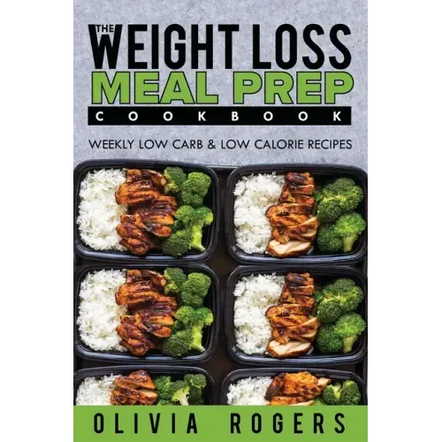 Meal Prep: The Weight Loss Meal Prep Cookbook - Weekly Low Carb & Low Calorie Recipes