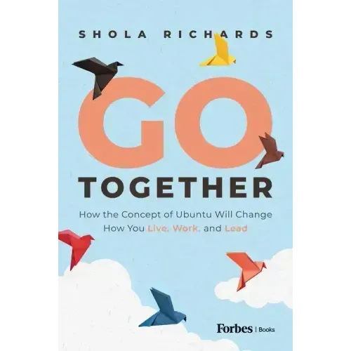 Go Together: How the Concept of Ubuntu Will Change How We Work, Live and Lead