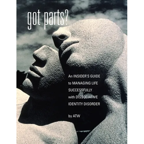 Got Parts?: an Insider's Guide to Managing Life Successfully with Dissociative Identity Disorder