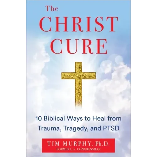 The Christ Cure: 10 Biblical Ways to Heal from Trauma, Tragedy, and Ptsd
