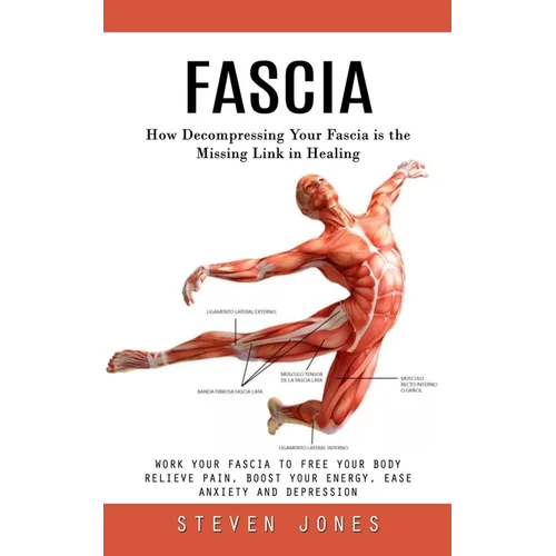 Fascia: How Decompressing Your Fascia is the Missing Link in Healing (Work Your Fascia to Free Your Body Relieve Pain, Boost Your Energy, Ease Anxiety