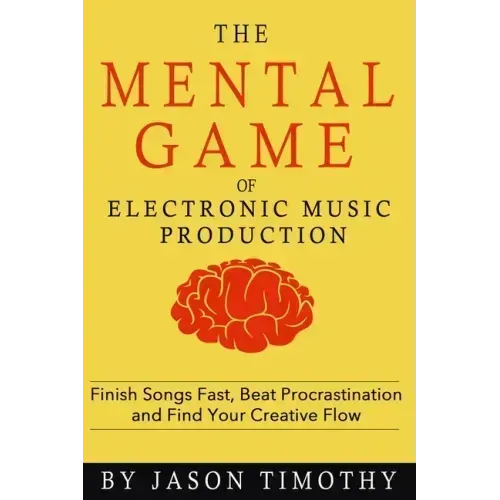 Music Habits - The Mental Game of Electronic Music Production: Finish Songs Fast, Beat Procrastination and Find Your Creative Flow