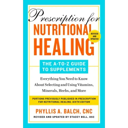 Prescription for Nutritional Healing: The A-To-Z Guide to Supplements, 6th Edition: Everything You Need to Know about Selecting and Using Vitamins, Mi