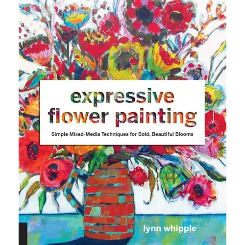 Expressive Flower Painting: Simple Mixed Media Techniques for Bold Beautiful Blooms