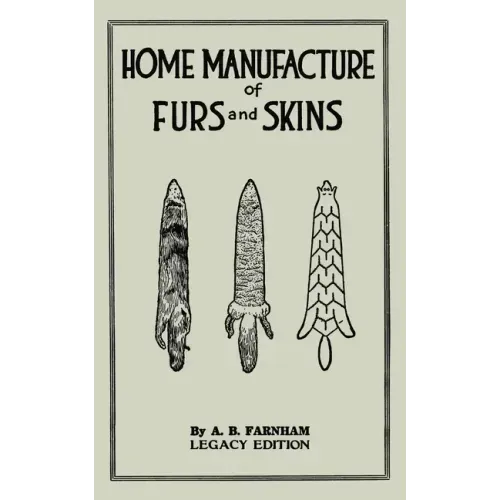 Home Manufacture Of Furs And Skins (Legacy Edition): A Classic Manual On Traditional Tanning, Dressing, And Preserving Animal Furs For Ornament, Appar