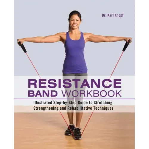 Resistance Band Workbook: Illustrated Step-By-Step Guide to Stretching, Strengthening and Rehabilitative Techniques