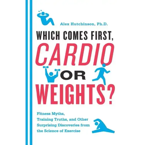 Which Comes First, Cardio or Weights?: Fitness Myths, Training Truths, and Other Surprising Discoveries from the Science of Exercise