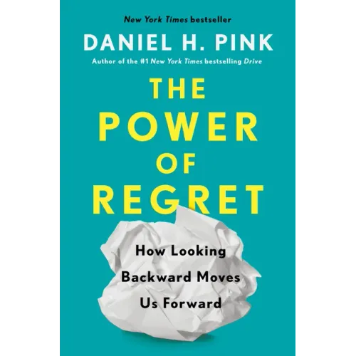 The Power of Regret: How Looking Backward Moves Us Forward