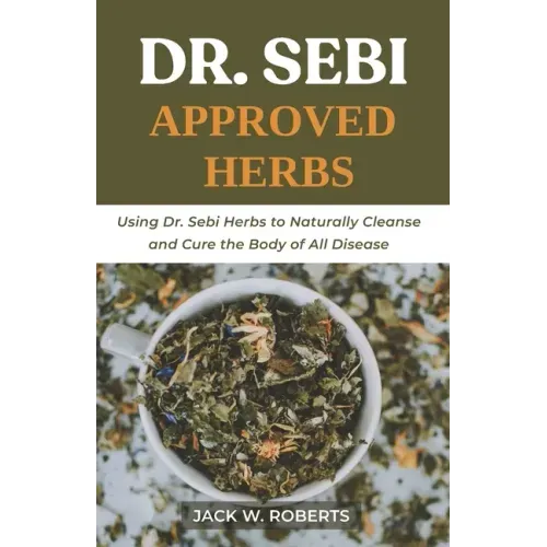 Dr Sebi Approved Herbs: Using Dr Sebi Herbs to Naturally Cleanse and Cure the Body of All Diseases