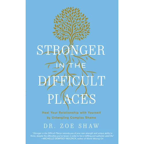 Stronger in the Difficult Places: Heal Your Relationship with Yourself by Untangling Complex Shame