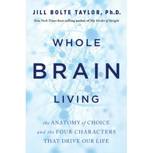 Whole Brain Living: The Anatomy of Choice and the Four Characters That Drive Our Life