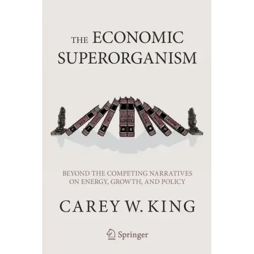The Economic Superorganism: Beyond the Competing Narratives on Energy, Growth, and Policy