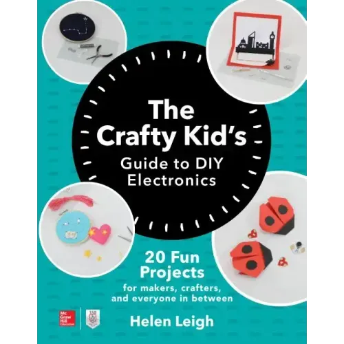 The Crafty Kids Guide to DIY Electronics: 20 Fun Projects for Makers, Crafters, and Everyone in Between