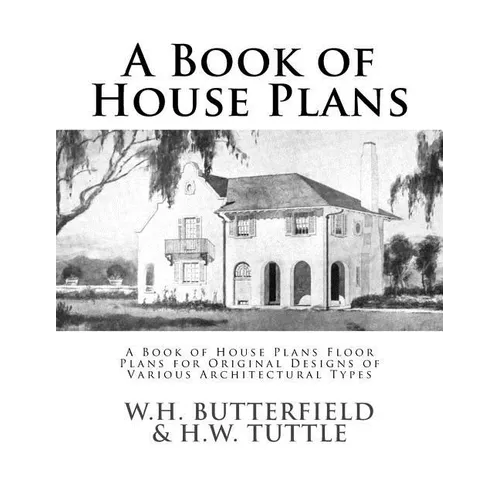 A Book of House Plans: A Book of House Plans Floor Plans for Original Designs of Various Architectural Types - Paperback