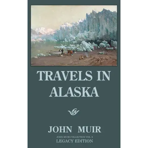 Travels In Alaska (Legacy Edition): Adventures In The Far Northwest Mountains And Arctic Glaciers
