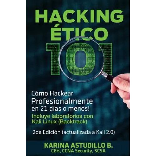 Hacking Etico 101 - Cómo hackear profesionalmente en 21 días o menos!: 2da Edición. Revisada y Actualizada a Kali 2.0.