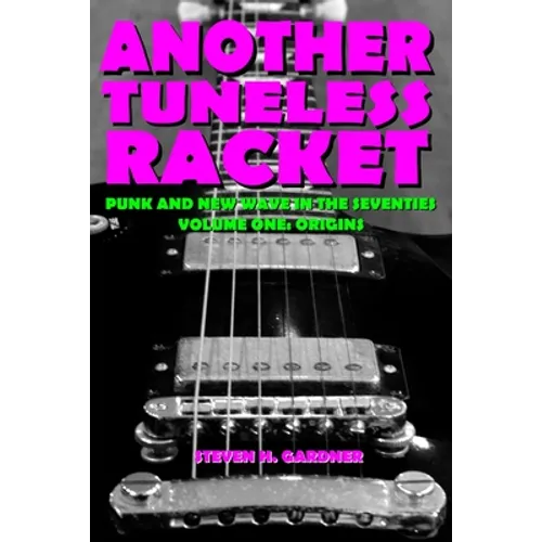 Another Tuneless Racket: Punk And New Wave In The Seventies, Volume One: Origins