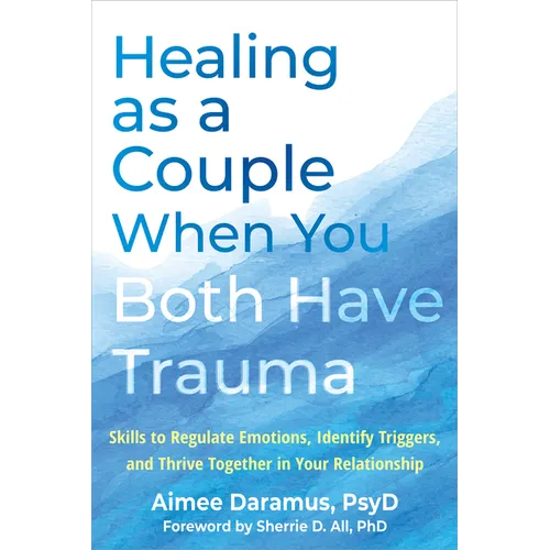 Healing as a Couple When You Both Have Trauma: Skills to Regulate Emotions, Identify Triggers, and Thrive Together in Your Relationship