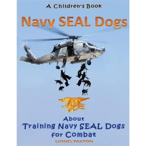 Navy Seal Dogs! A Children's Book about Training Navy Seal Dogs for Combat: Fun Facts & Pictures About Navy Seal Dog Soldiers, Not Your Normal K9!