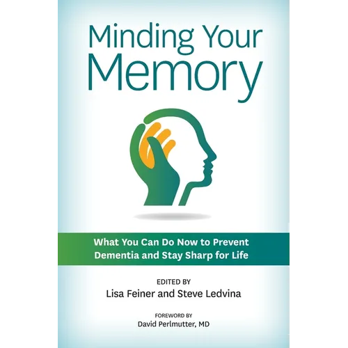 Minding Your Memory: What You Can Do Now to Prevent Dementia and Stay Sharp for Life