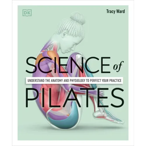 Science of Pilates: Understand the Anatomy and Physiology to Perfect Your Practice