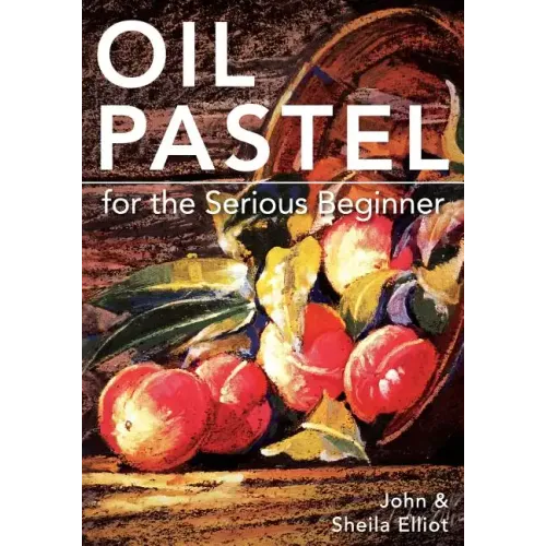 Oil Pastel for the Serious Beginner: Basic Lessons in Becoming a Good Painter