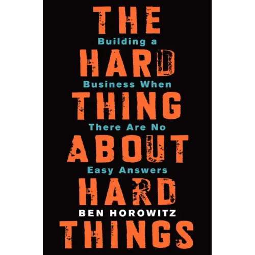 The Hard Thing about Hard Things: Building a Business When There Are No Easy Answers
