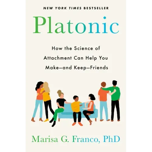 Platonic: How the Science of Attachment Can Help You Make--And Keep--Friends