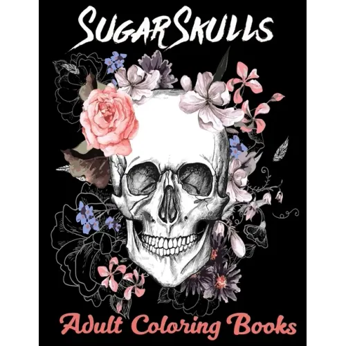 Sugar Skulls Adult Coloring Books: Over 50 Skull Designs Inspired by the Day of the Dead Great Día de Los Muertos Coloring Books for Adults