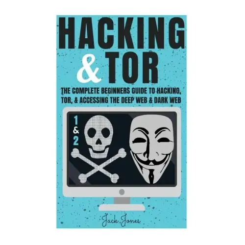 Hacking & Tor: The Complete Beginners Guide To Hacking, Tor, & Accessing The Deep Web & Dark Web