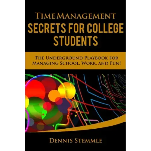 Time Management Secrets for College Students: The Underground Playbook for Managing School, Work, and Fun - Paperback