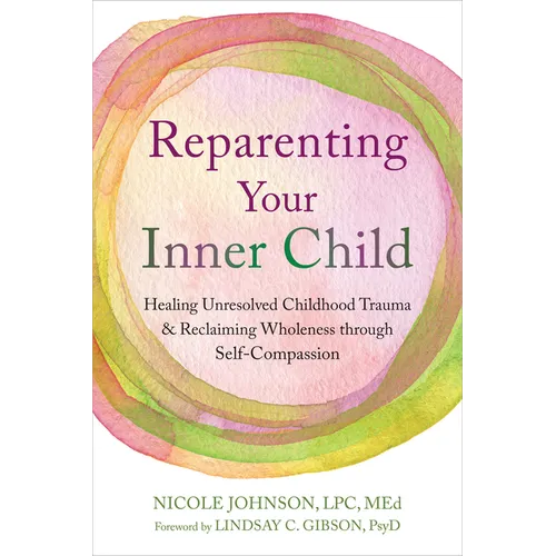 Reparenting Your Inner Child: Healing Unresolved Childhood Trauma and Reclaiming Wholeness Through Self-Compassion