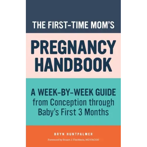 The First-Time Mom's Pregnancy Handbook: A Week-By-Week Guide from Conception Through Baby's First 3 Months