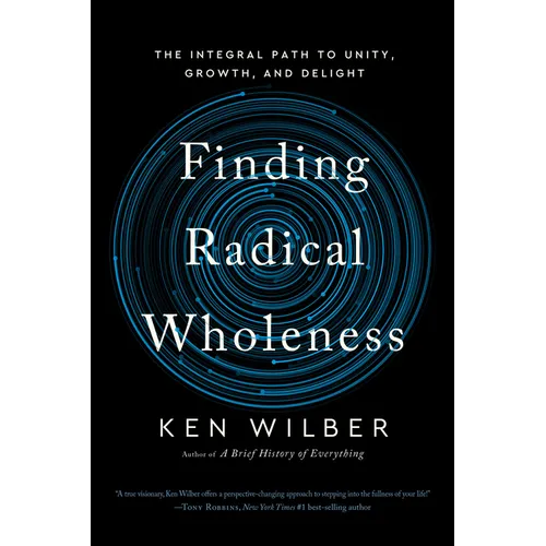 Finding Radical Wholeness: The Integral Path to Unity, Growth, and Delight
