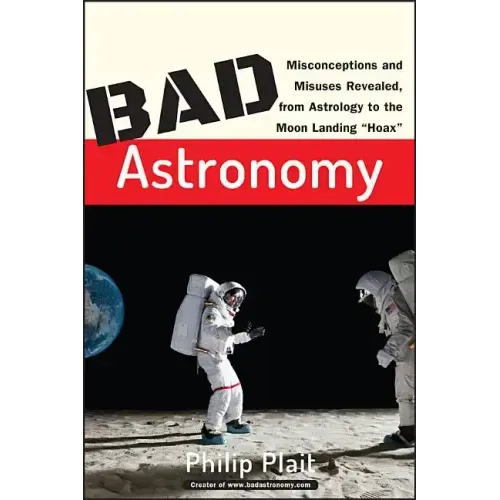 Bad Astronomy: Misconceptions and Misuses Revealed, from Astrology to the Moon Landing Hoax