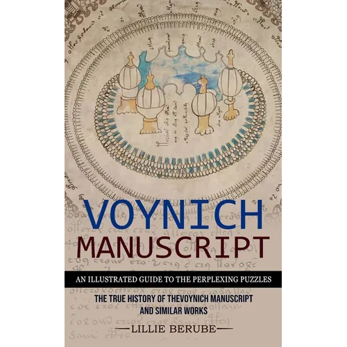 Voynich Manuscript: An Illustrated Guide to the Perplexing Puzzles (The True History of the Voynich Manuscript and Similar Works) - Paperback