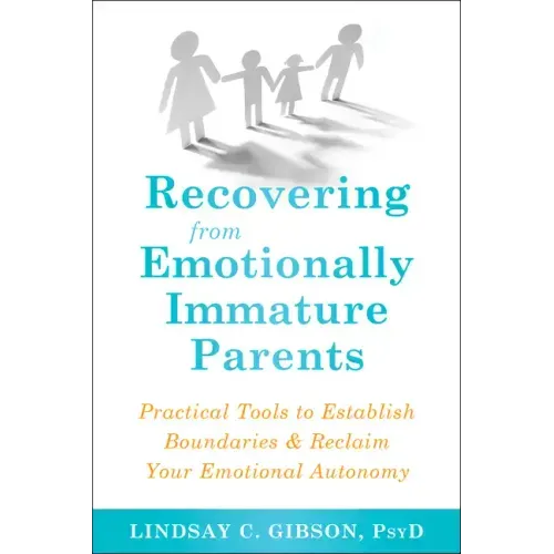 Recovering from Emotionally Immature Parents: Practical Tools to Establish Boundaries and Reclaim Your Emotional Autonomy