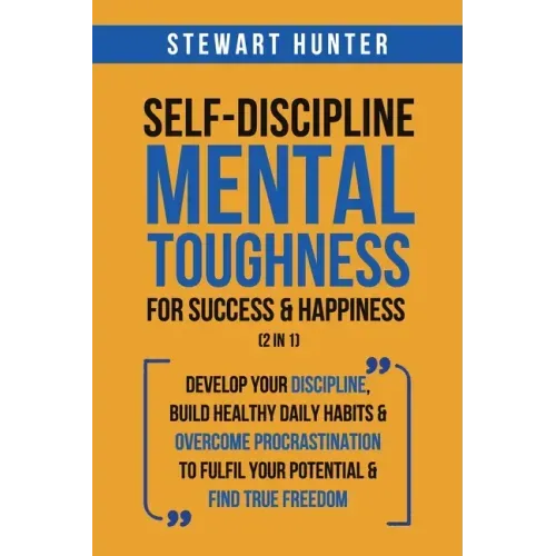 Self-Discipline & Mental Toughness For Success & Happiness (2 in 1): Develop Your Discipline, Build Healthy Daily Habits & Overcome Procrastination To