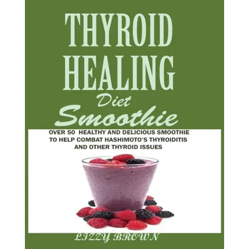 THYROID HEALING Diet Smoothie: Over 60 Healthy and Delicious Recipes to Help Combat Hashimoto's Thyroiditis and Other Thyroid Issue