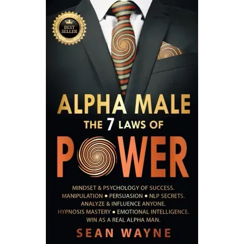 ALPHA MALE the 7 Laws of POWER: Mindset & Psychology of Success. Manipulation, Persuasion, NLP Secrets. Analyze & Influence Anyone. Hypnosis Mastery &