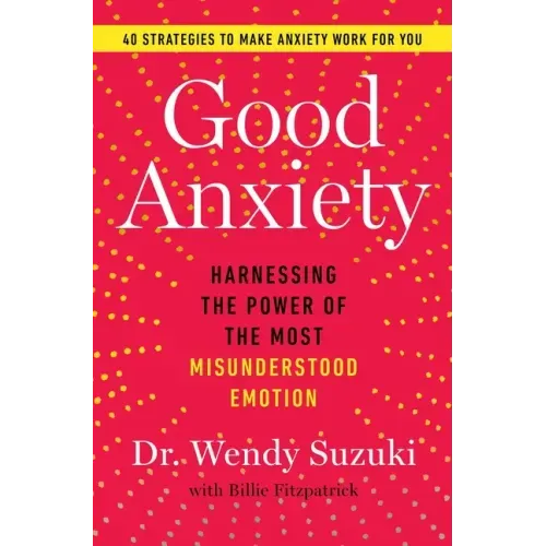 Good Anxiety: Harnessing the Power of the Most Misunderstood Emotion