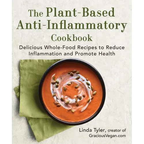 The Plant-Based Anti-Inflammatory Cookbook: Delicious Whole-Food Recipes to Reduce Inflammation and Promote Health