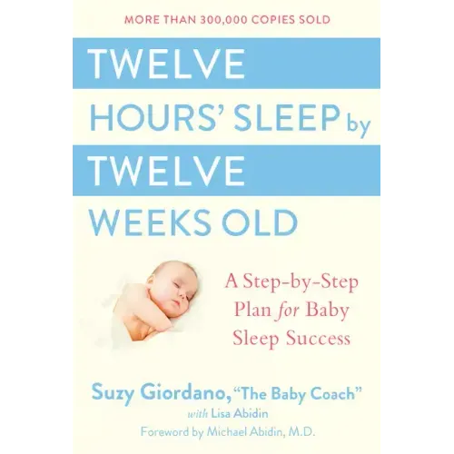 Twelve Hours' Sleep by Twelve Weeks Old: A Step-By-Step Plan for Baby Sleep Success