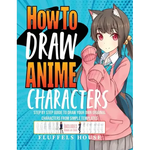 How to Draw Anime Characters: Step by Step Guide to Draw Your Own Original Characters From Simple Templates Includes Manga & Chibi