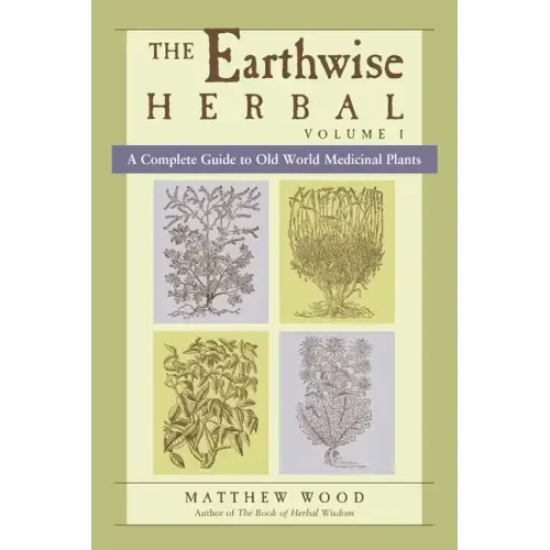 The Earthwise Herbal, Volume I: A Complete Guide to Old World Medicinal Plants