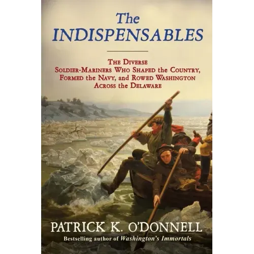 The Indispensables: The Diverse Soldier-Mariners Who Shaped the Country, Formed the Navy, and Rowed Washington Across the Delaware