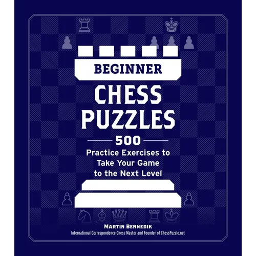 Beginner Chess Puzzles: 500 Practice Exercises to Take Your Game to the Next Level