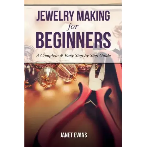 Jewelry Making for Beginners: A Complete & Easy Step by Step Guide