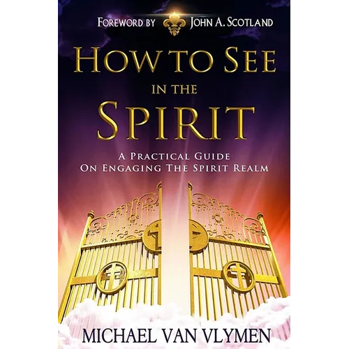 How To See In The Spirit: A practical guide on engaging the spirit realm